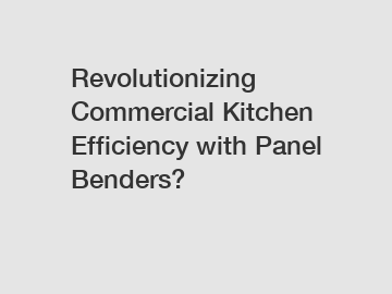 Revolutionizing Commercial Kitchen Efficiency with Panel Benders?