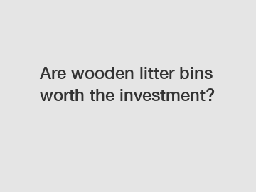 Are wooden litter bins worth the investment?
