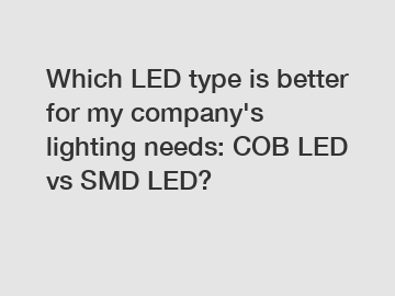 Which LED type is better for my company's lighting needs: COB LED vs SMD LED?