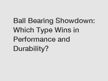 Ball Bearing Showdown: Which Type Wins in Performance and Durability?
