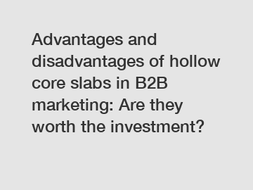 Advantages and disadvantages of hollow core slabs in B2B marketing: Are they worth the investment?