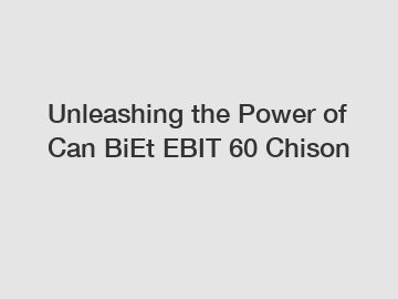 Unleashing the Power of Can BiEt EBIT 60 Chison