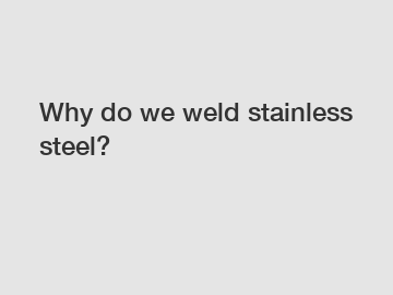 Why do we weld stainless steel?