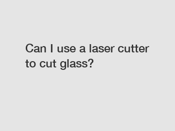 Can I use a laser cutter to cut glass?