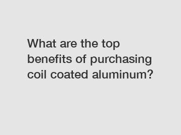 What are the top benefits of purchasing coil coated aluminum?