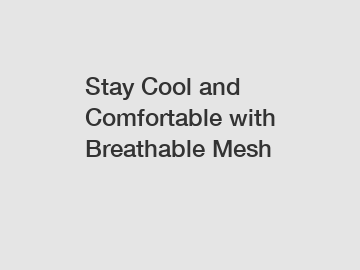 Stay Cool and Comfortable with Breathable Mesh