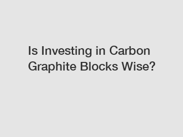 Is Investing in Carbon Graphite Blocks Wise?