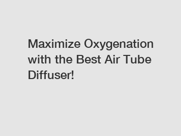 Maximize Oxygenation with the Best Air Tube Diffuser!