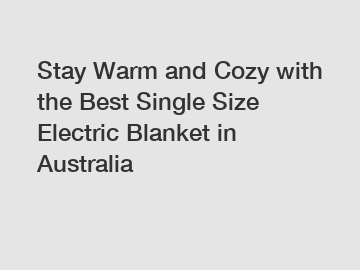 Stay Warm and Cozy with the Best Single Size Electric Blanket in Australia