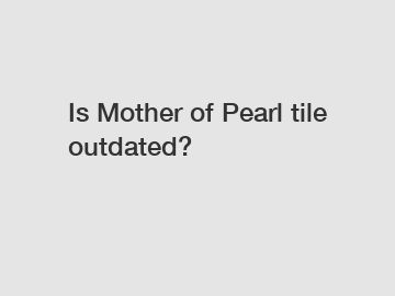 Is Mother of Pearl tile outdated?