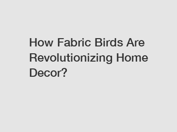 How Fabric Birds Are Revolutionizing Home Decor?