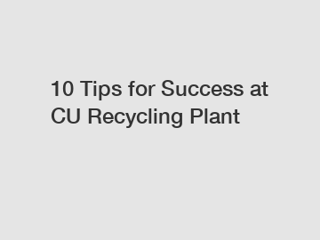 10 Tips for Success at CU Recycling Plant