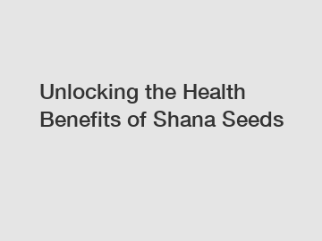 Unlocking the Health Benefits of Shana Seeds