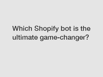 Which Shopify bot is the ultimate game-changer?