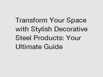 Transform Your Space with Stylish Decorative Steel Products: Your Ultimate Guide