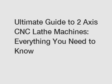 Ultimate Guide to 2 Axis CNC Lathe Machines: Everything You Need to Know