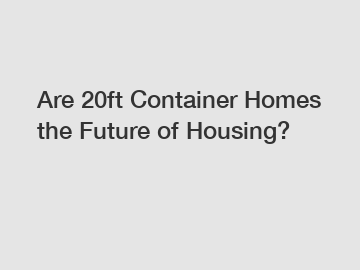 Are 20ft Container Homes the Future of Housing?