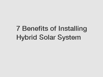 7 Benefits of Installing Hybrid Solar System