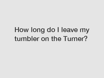 How long do I leave my tumbler on the Turner?