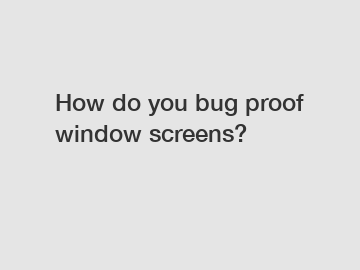 How do you bug proof window screens?