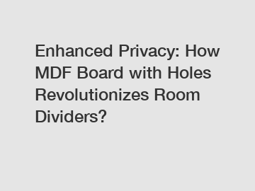 Enhanced Privacy: How MDF Board with Holes Revolutionizes Room Dividers?