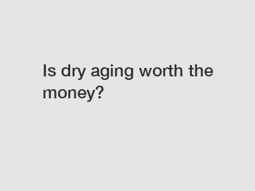 Is dry aging worth the money?