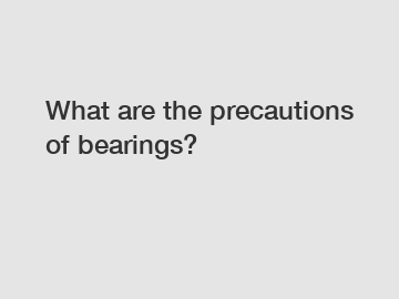 What are the precautions of bearings?