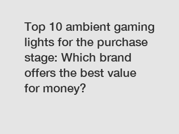 Top 10 ambient gaming lights for the purchase stage: Which brand offers the best value for money?