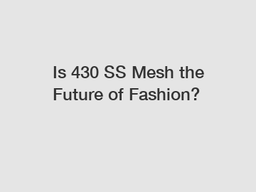 Is 430 SS Mesh the Future of Fashion?