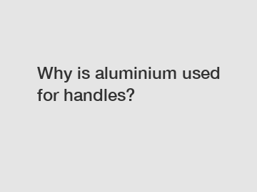 Why is aluminium used for handles?