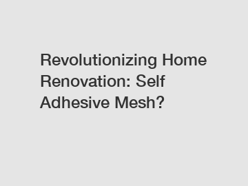 Revolutionizing Home Renovation: Self Adhesive Mesh?