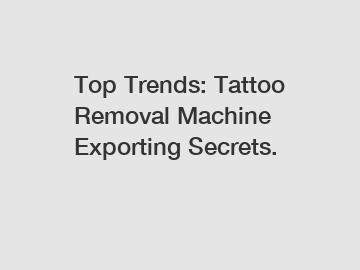 Top Trends: Tattoo Removal Machine Exporting Secrets.