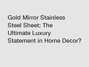 Gold Mirror Stainless Steel Sheet: The Ultimate Luxury Statement in Home Decor?