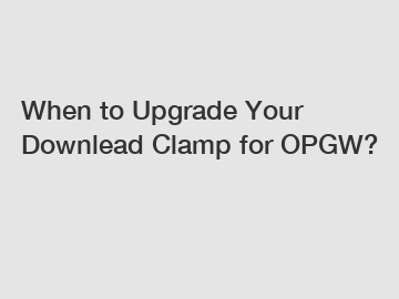 When to Upgrade Your Downlead Clamp for OPGW?