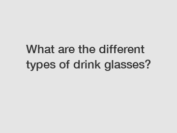 What are the different types of drink glasses?