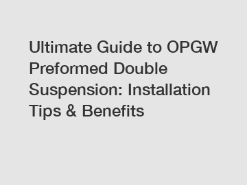 Ultimate Guide to OPGW Preformed Double Suspension: Installation Tips & Benefits