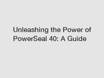 Unleashing the Power of PowerSeal 40: A Guide