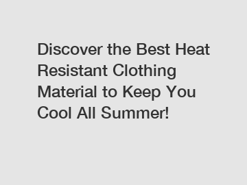 Discover the Best Heat Resistant Clothing Material to Keep You Cool All Summer!