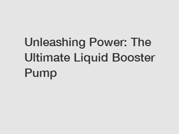 Unleashing Power: The Ultimate Liquid Booster Pump