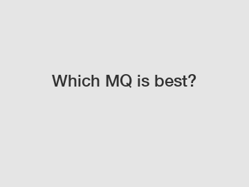Which MQ is best?