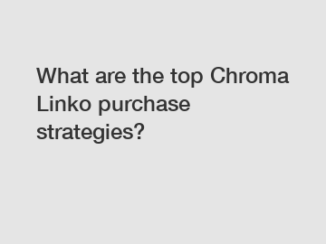 What are the top Chroma Linko purchase strategies?