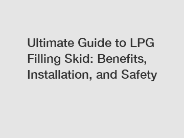 Ultimate Guide to LPG Filling Skid: Benefits, Installation, and Safety