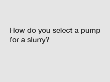 How do you select a pump for a slurry?
