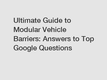 Ultimate Guide to Modular Vehicle Barriers: Answers to Top Google Questions