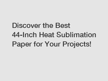 Discover the Best 44-Inch Heat Sublimation Paper for Your Projects!