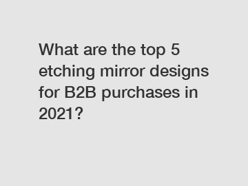 What are the top 5 etching mirror designs for B2B purchases in 2021?