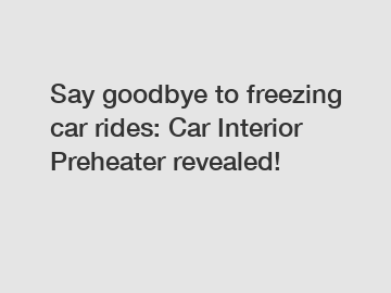 Say goodbye to freezing car rides: Car Interior Preheater revealed!