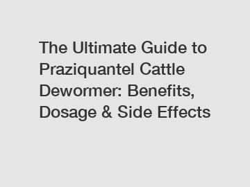 The Ultimate Guide to Praziquantel Cattle Dewormer: Benefits, Dosage & Side Effects