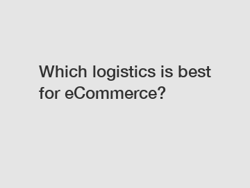 Which logistics is best for eCommerce?