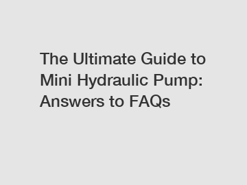 The Ultimate Guide to Mini Hydraulic Pump: Answers to FAQs